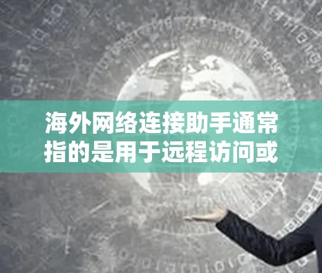 海外网络连接助手通常指的是用于远程访问或连接到海外网络的设备或工具。以下是一些常见的海外网络连接助手及其功能