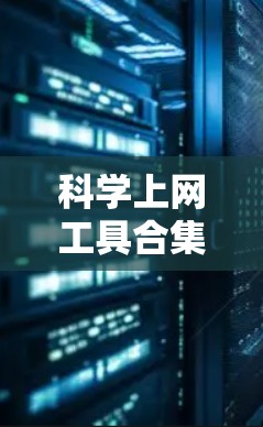 科学上网工具合集是一个综合性的工具库，帮助用户进行科学计算和数据分析。以下是这些工具的分类和应用建议