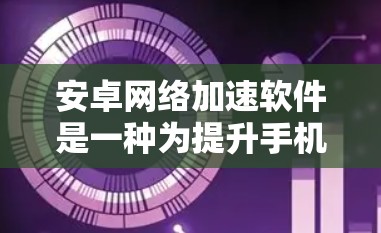 安卓网络加速软件是一种为提升手机网络性能而设计的工具，主要功能包括自动调整延迟、缓存优化、分片管理、超时处理和断点续存。以下是对该软件的详细分析和建议