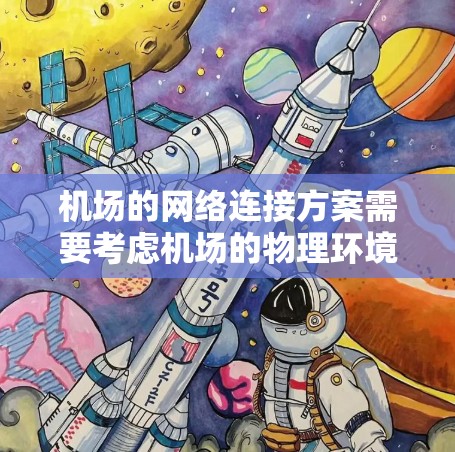 机场的网络连接方案需要考虑机场的物理环境、用户需求和网络性能。以下是一个机场网络连接方案的建议