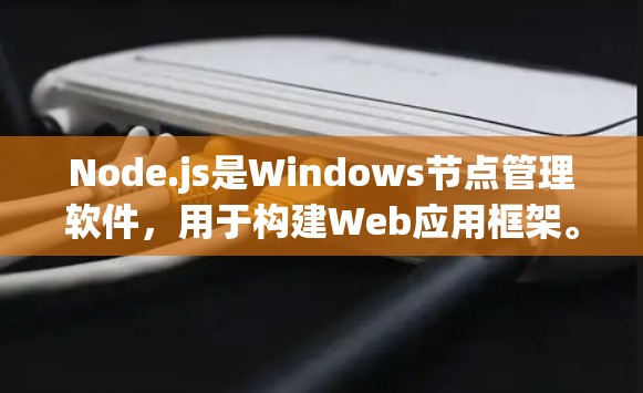 Node.js是Windows节点管理软件，用于构建Web应用框架。以下是详细的步骤指南