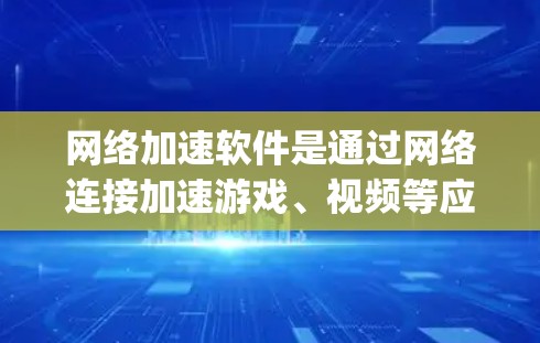 网络加速软件是通过网络连接加速游戏、视频等应用程序的工具，通常包括如Forero、东星网络加速、SofaPlayer等软件。以下是一些关于如何使用网络加速软件的步骤和技巧