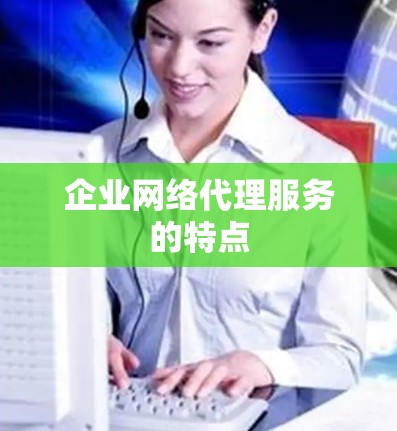 企业网络代理服务的特点