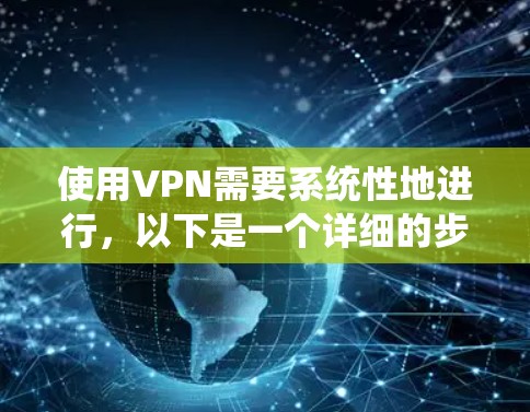 使用VPN需要系统性地进行，以下是一个详细的步骤指南，帮助您顺利完成VPN订阅和使用