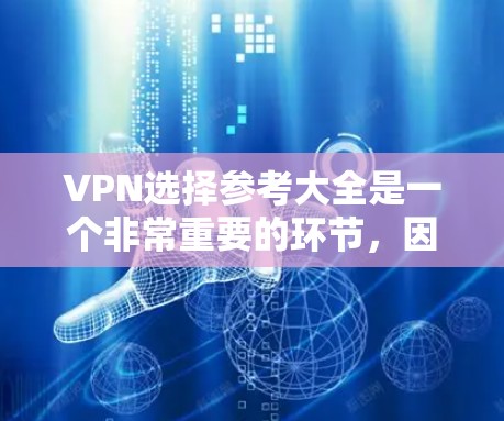 VPN选择参考大全是一个非常重要的环节，因为它直接关系到你的访问安全性和网络体验。以下是一个全面的VPN选择参考指南，涵盖了主要的VPN类型、功能特点、推荐推荐以及注意事项