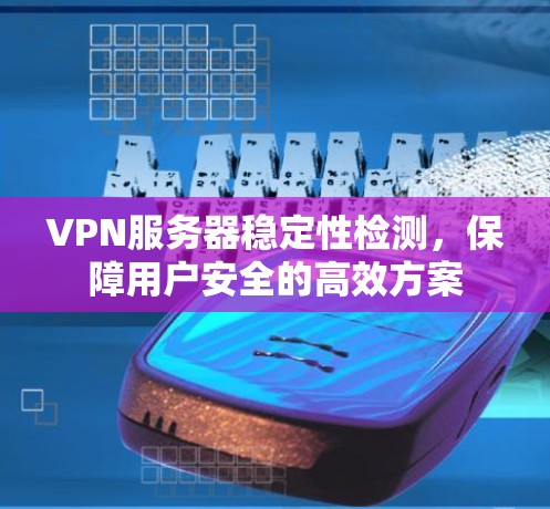 VPN服务器稳定性检测，保障用户安全的高效方案