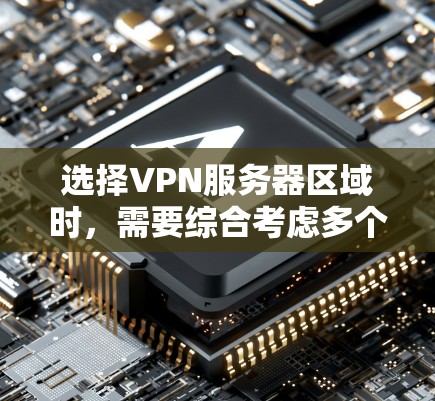 选择VPN服务器区域时，需要综合考虑多个因素以确保安全、可靠和符合法律法规。以下是详细的步骤建议