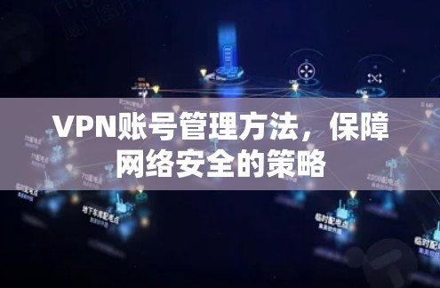 VPN账号管理方法，保障网络安全的策略