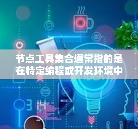 节点工具集合通常指的是在特定编程或开发环境中，用于处理节点数据或操作的工具或模块。以下是一些可能的解释
