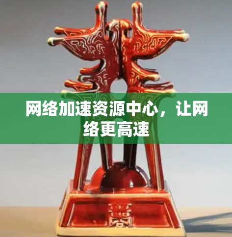 网络加速资源中心，让网络更高速