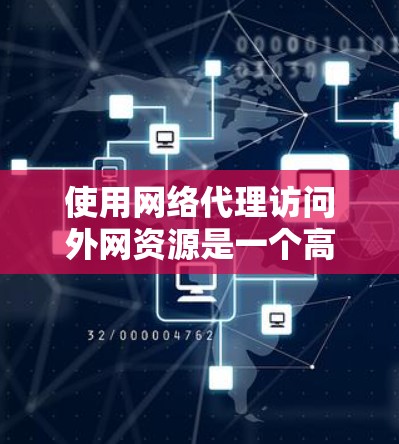 使用网络代理访问外网资源是一个高效且灵活的方法，以下是详细的步骤指南