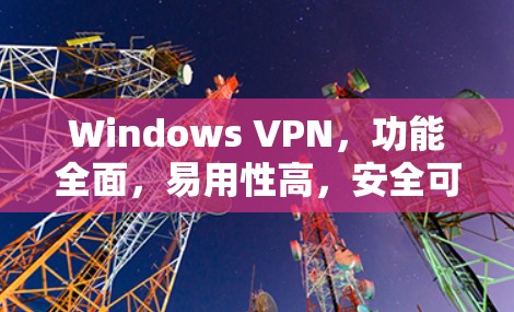 Windows VPN，功能全面，易用性高，安全可靠