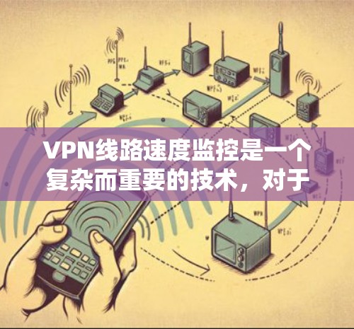 VPN线路速度监控是一个复杂而重要的技术，对于保障加密通信的安全性和用户体验至关重要。以下是对VPN线路速度监控的详细分析