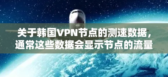 关于韩国VPN节点的测速数据，通常这些数据会显示节点的流量测试结果，帮助用户了解这些节点的使用情况。以下是一些可能的测速数据和分析