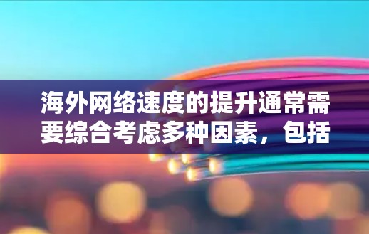 海外网络速度的提升通常需要综合考虑多种因素，包括设备设置、网络带宽、服务器负载、距离远近以及网络稳定性等。以下是一些可能的步骤和建议，帮助你提升海外网络速度