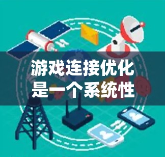 游戏连接优化是一个系统性很强的工程，需要综合考虑网络、服务器、数据和游戏多个方面。以下是通过分步优化游戏连接的详细方法