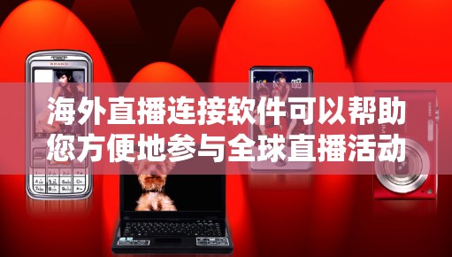 海外直播连接软件可以帮助您方便地参与全球直播活动。以下是一些常用和推荐的软件工具