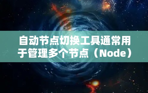 自动节点切换工具通常用于管理多个节点（Node）并根据需要自动切换或调整节点的状态。以下是一些常见的自动节点切换工具及其功能