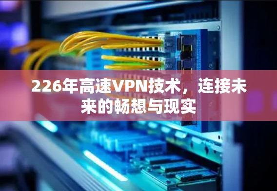 226年高速VPN技术，连接未来的畅想与现实