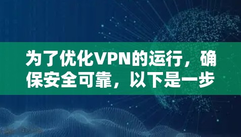 为了优化VPN的运行，确保安全可靠，以下是一步步建议