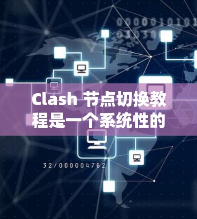 Clash 节点切换教程是一个系统性的指导，帮助用户掌握在游戏节点管理中如何高效地切换和调整节点。以下是教程的主要内容和步骤