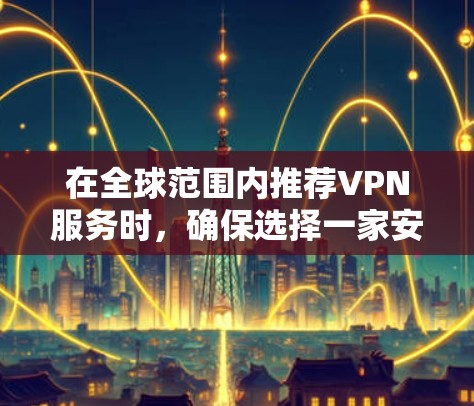 在全球范围内推荐VPN服务时，确保选择一家安全可靠且符合您需求的平台至关重要。以下是一些全球知名的VPN推荐，涵盖了不同的需求和预算