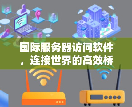 国际服务器访问软件，连接世界的高效桥梁