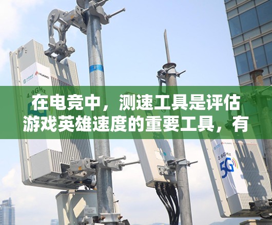 在电竞中，测速工具是评估游戏英雄速度的重要工具，有助于优化游戏性能并提升游戏体验。以下是针对电竞的测速工具推荐，包括功能、特点和适用场景