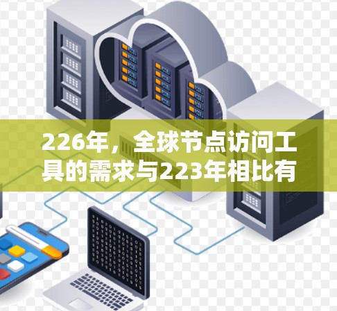 226年，全球节点访问工具的需求与223年相比有所增加，特别是跨国公司、跨国团队和学术研究中使用访问工具的场景。以下是一些226年全球节点访问工具的推荐，包括它们的特点和适用场景