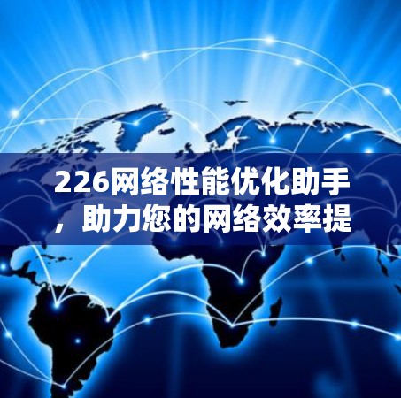 226网络性能优化助手，助力您的网络效率提升