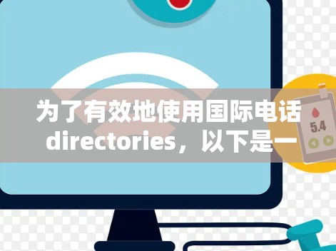 为了有效地使用国际电话 directories，以下是一步步的建议