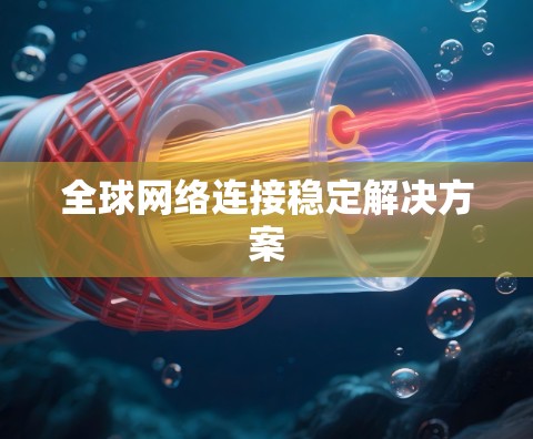 全球网络连接稳定解决方案 全球网络连接稳定解决方案