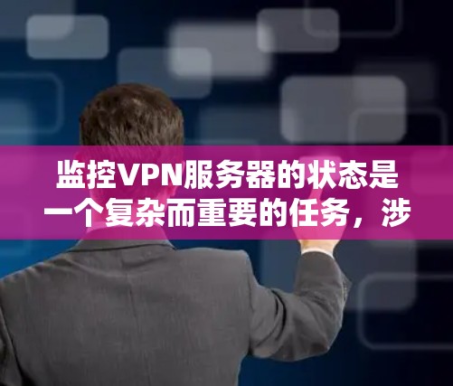 监控VPN服务器的状态是一个复杂而重要的任务，涉及多方面的技术工具和策略。以下是一个总结和详细的步骤指南
