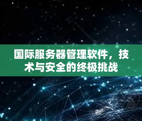 国际服务器管理软件，技术与安全的终极挑战
