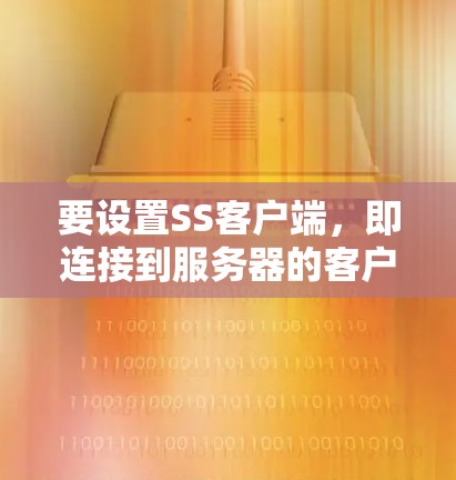 要设置SS客户端，即连接到服务器的客户端，通常需要以下步骤
