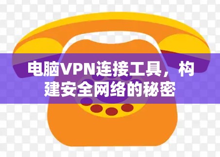 电脑VPN连接工具，构建安全网络的秘密