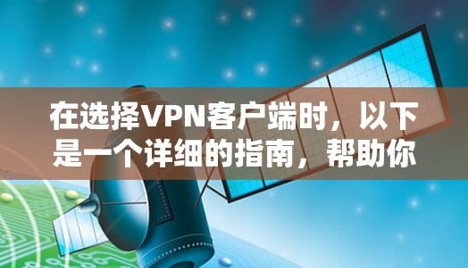在选择VPN客户端时,以下是一个详细的指南,帮助你找到适合你的选择 在选择VPN客户端时,以下是一个详细的指南,帮助你找到适合你的选择