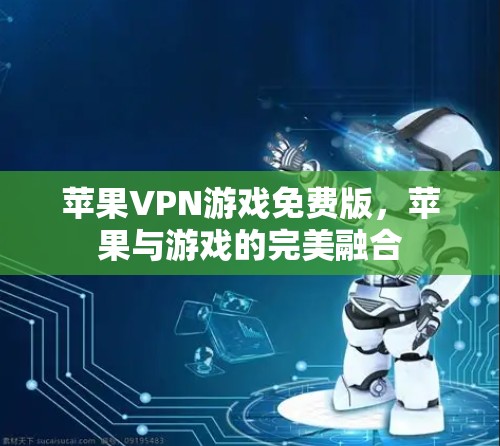 苹果VPN游戏免费版，苹果与游戏的完美融合