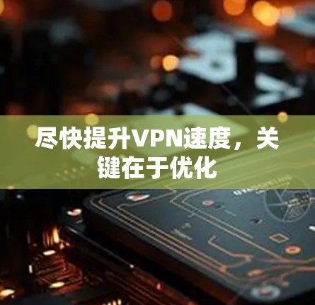 尽快提升VPN速度，关键在于优化