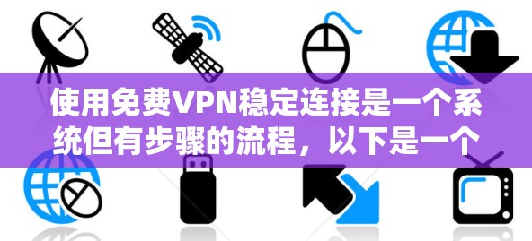 使用免费VPN稳定连接是一个系统但有步骤的流程，以下是一个清晰的指南，帮助你顺利进行