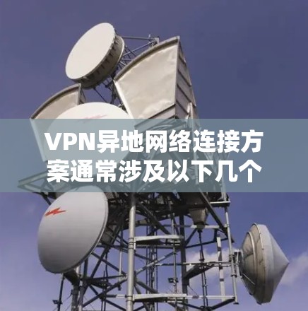 VPN异地网络连接方案通常涉及以下几个关键步骤和方法,以确保数据的安全、可靠和隐私保护。以下是一个详细的方案概述 VPN异地网络连接方案通常涉及以下几个关键步骤和方法,以确保数据的安全、可靠和隐私保护。以下是一个详细的方案概述