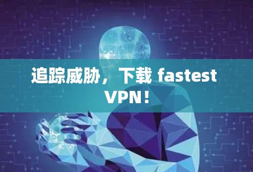 追踪威胁，下载 fastest VPN！