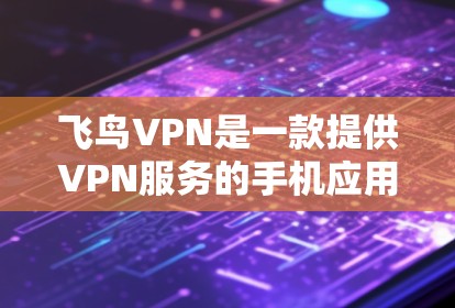 飞鸟VPN是一款提供VPN服务的手机应用，专为安卓设备设计，用户可以在手机上连接到外部网络，用于安全访问互联网。以下是使用飞鸟VPN安卓客户端的详细步骤