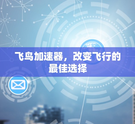 飞鸟加速器，改变飞行的最佳选择