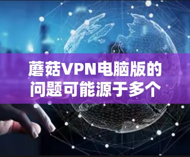 蘑菇VPN电脑版的问题可能源于多个方面,以下是一步步的排查方法 蘑菇VPN电脑版的问题可能源于多个方面,以下是一步步的排查方法