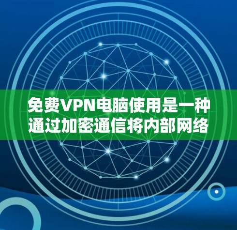 免费VPN电脑使用是一种通过加密通信将内部网络与外部网络连接，提供安全通信服务的方式。以下是一个结构化的总结，涵盖了解决方案、配置、价格、安全性及注意事项