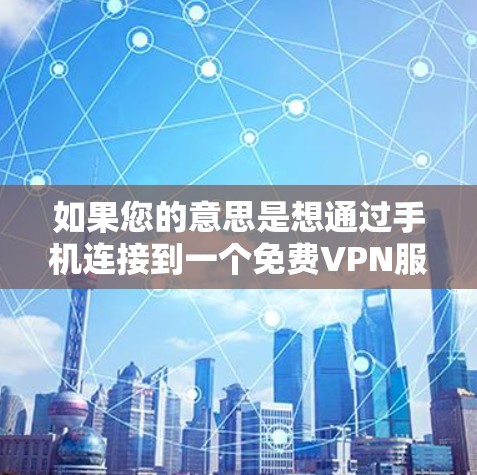 如果您的意思是想通过手机连接到一个免费VPN服务，那么以下是一些建议和步骤，帮助您安全地连接到VPN
