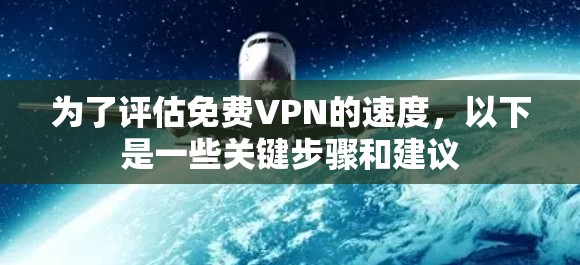 为了评估免费VPN的速度，以下是一些关键步骤和建议