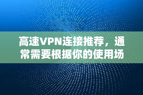 高速VPN连接推荐，通常需要根据你的使用场景和要求来选择。以下是一些推荐的高速VPN平台，供你参考