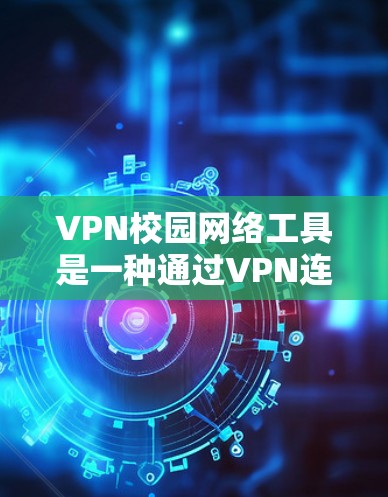 VPN校园网络工具是一种通过VPN连接到外部网络,保护用户免受校园网络监控,用于访问更多资源或服务的网络防范手段。以下是VPN校园网络工具的详细分析 VPN校园网络工具是一种通过VPN连接到外部网络,保护用户免受校园网络监控,用于访问更多资源或服务的网络防范手段。以下是VPN校园网络工具的详细分析